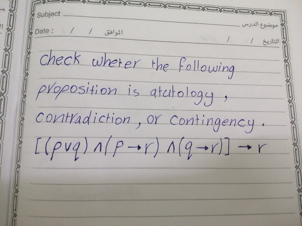 Subject
موضوع
Date:
الموافق
check wherer Hhe following
proposition is atutology,
contradiction, or contingency.
