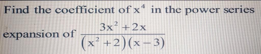 Find the coefficient of x* in the power series
4
3x² +2x
expansion of
x² +2)(x-3)
