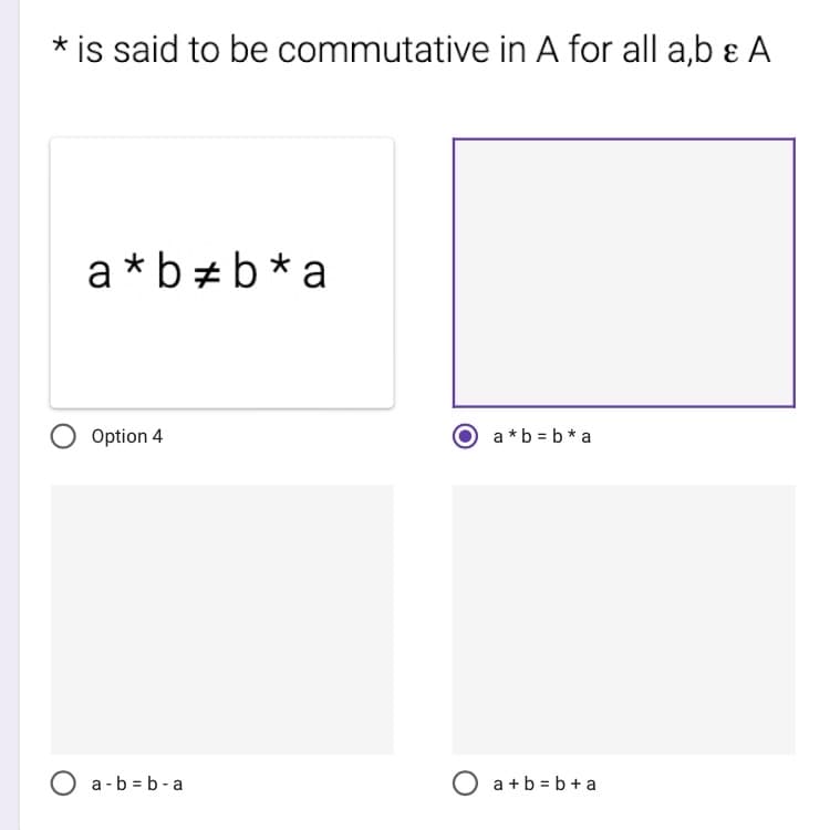 * is said to be commutative in A for all a,b & A
a*b*b*a
Option 4
O a-b=b-a
a*b = b *a
O a+b=b+a