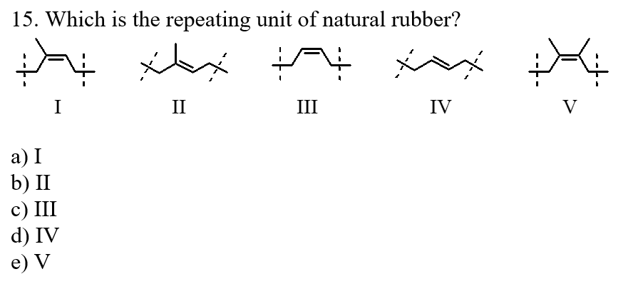 15. Which is the repeating unit of natural rubber?
I
II
III
IV
V
a) I
b) II
с) II
d) IV
e) V
