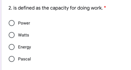 2. is defined as the capacity for doing work. *
O Power
Watts
Energy
O Pascal
