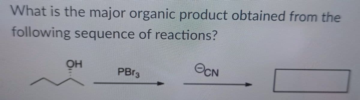 What is the major organic product obtained from the
following sequence of reactions?
OH
PBr3
OCN