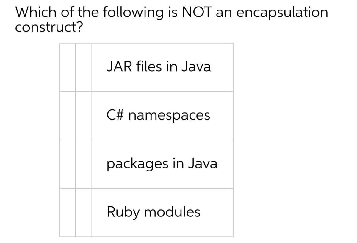 Which of the following is NOT an encapsulation
construct?
JAR files in Java
C# namespaces
packages in Java
Ruby modules
