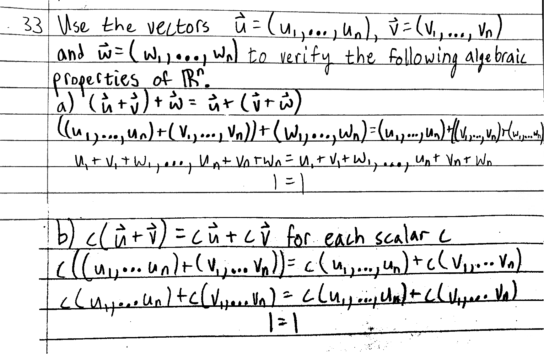 33 Use the vectors û = (u. nd v =(v,..., Vn)
and w=(Wi,ene
fropesties of R.
ニ
Wal to verify the following ayebraic
a)'(ùt)+ = ůt ljtw)
(uigeog (V.y.o Voll+ (Wiyoeglwn)(u,p..
%3D
Un
ųt V,tWiyeeat Va TWn= ,+ V,+ W,,nagunt Vnt Wn
b) clüti)=cůtcŷ for each scalar c
