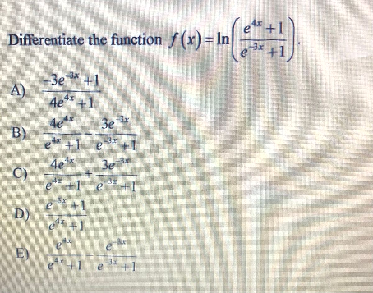 e** +1
Differentiate the function f (x) = In
3x
-3e
A)
+1
4x
4e**+1
4x
4e
B)
e* +1
-3x
3e
3x
+1
4x
3x
4e
C)
3e
4x
+1 e
3x
+1
3x
+1
D)
4x
+1
.3x
E)
e**+1 e
3x
+1
