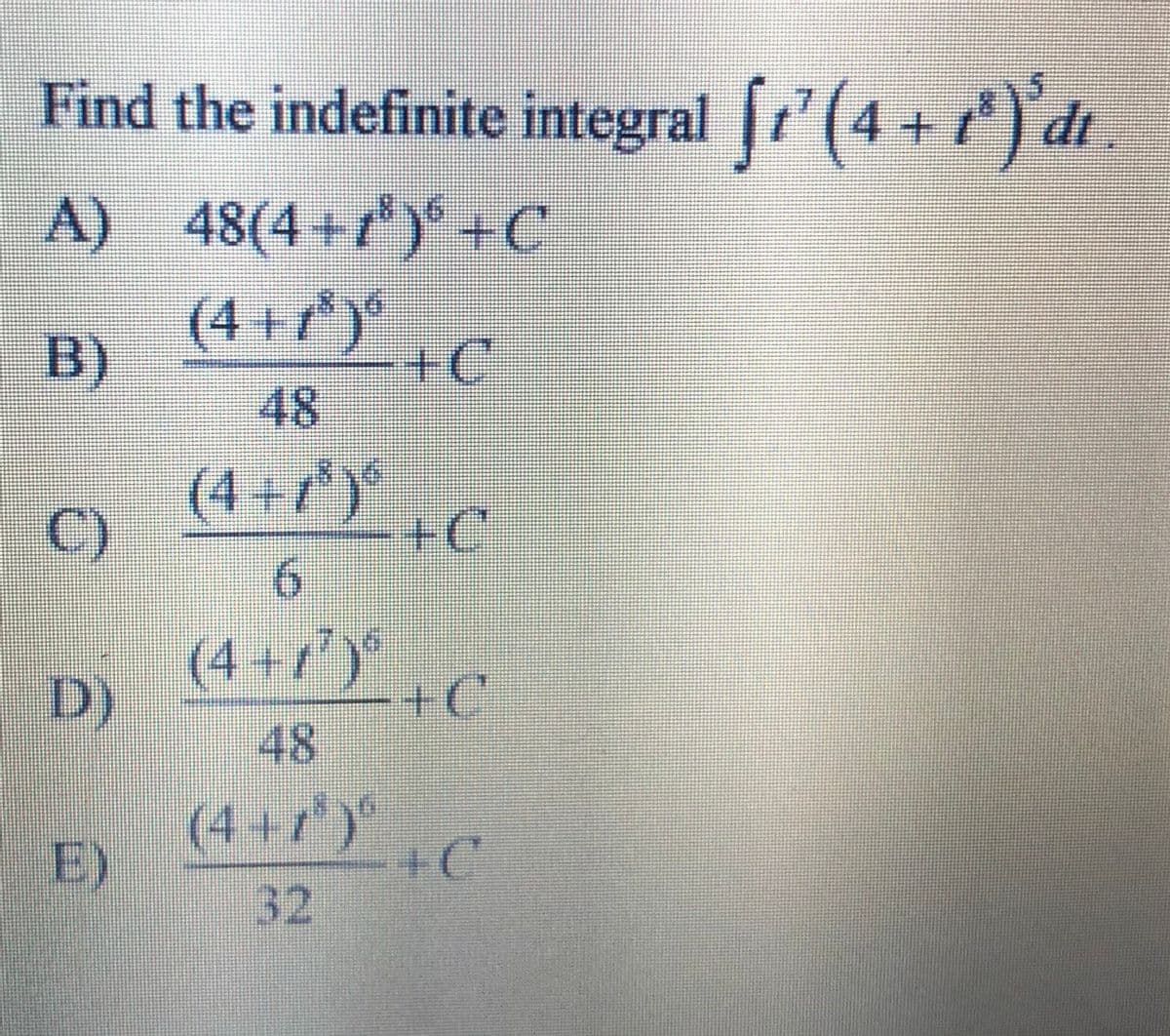 Find the indefinite integral '(4 + ) dt
4+ 7) dr
A) 48(4 +r) +C
(4 + r*)*
B)
+C
48
(4+7)*
+C
C)
6.
(4 +7')
D)
48
(4+7)
E)
+C
32
