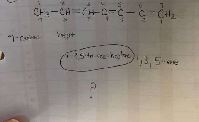 3 4 S
CH3-CH=CHC=C- C=CH2
3 43
7.
2.
7-Carbons
hept
1,3,5-tri-ene-
heptine) 1,3,5-ene
2.
