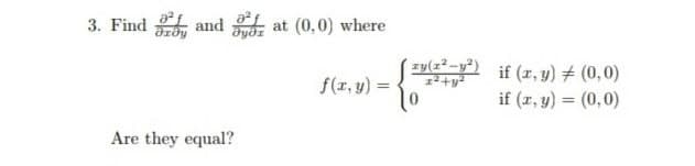 3. Find
and
Tydz at (0,0) where
zy() if (r, y) # (0,0)
f(r, y)
if (2, y) = (0,0)
Are they equal?
