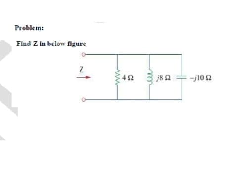 Problem:
Find Z in below figure
j82 =-j102
42
ww
