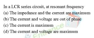 In a LCR series circuit, at resonant frequency
(a) The impedance and the current are maximum
(b) The current and voltage are out of phase
(c) The current is maximum
are maximum
(d) The current and ·
maximum
