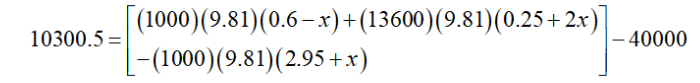 |(1000)(9.81)(0.6–x) +(13600)(9.81)(0.25+ 2x)|
[-(1000)(9.81)(2.95+x)
10300.5 =
- 40000
