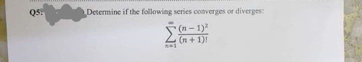 Q5:
Determine if the following series converges or diverges:
(n-1)²
00
n=1