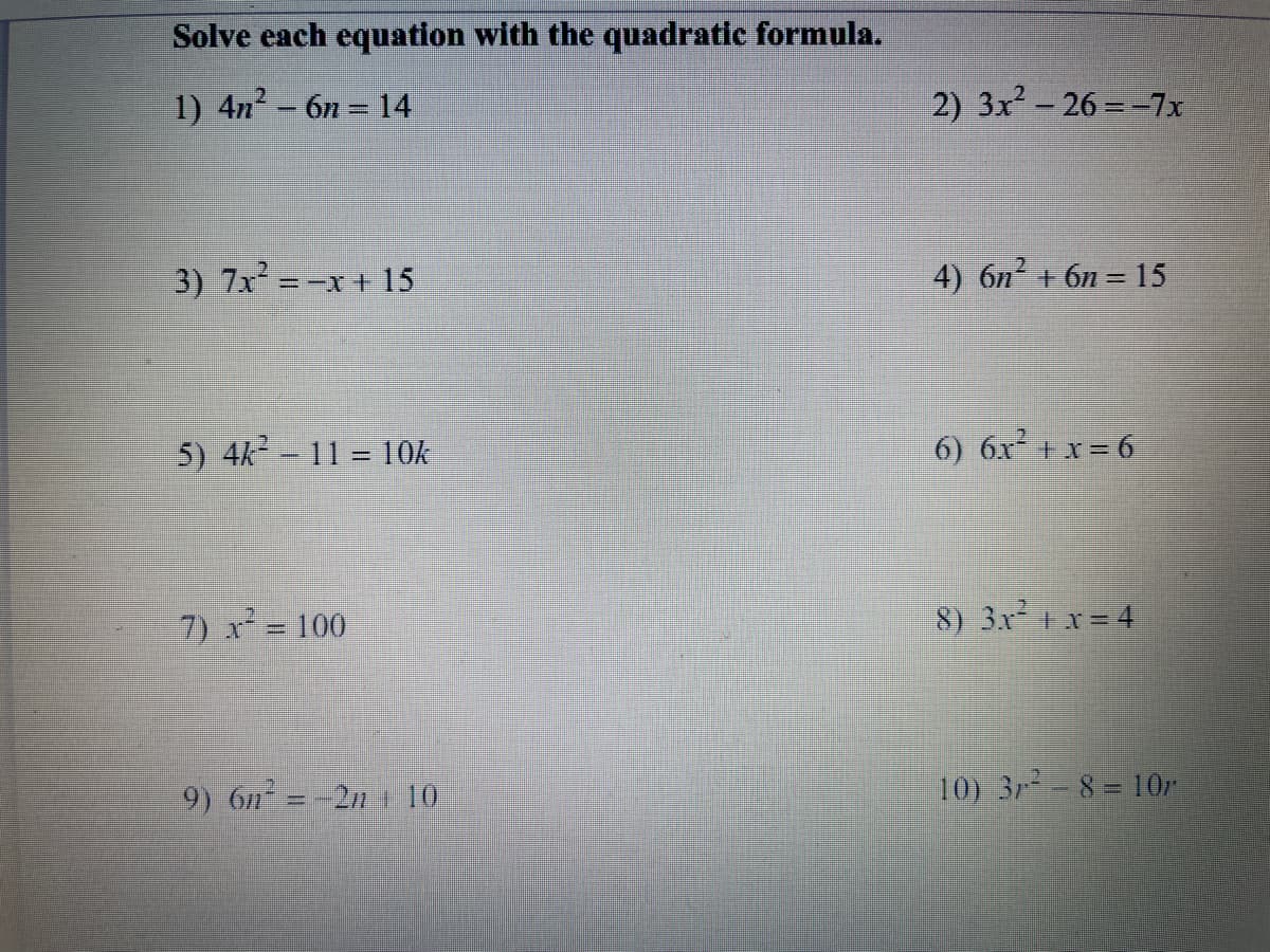 Solve each equation with the quadratic formula.
1) 4n- 6n = 14
2) 3x- 26 = -7x
|
3) 7x=-x+ 15
4) 6n + 6n = 15
%3D
5) 4k 11 10k
6) 6x+ x= 6
7) x² = 100
8) 3x tx= 4
9) 6n = -2n 10
10) 3r 8= 10r
