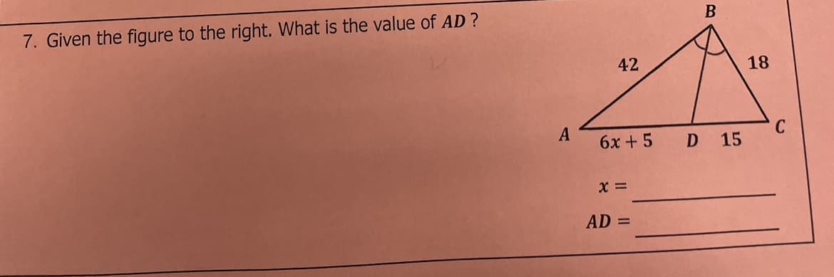 7. Given the figure to the right. What is the value of AD ?
42
18
A
6x + 5
15
C
x =
AD
%D
