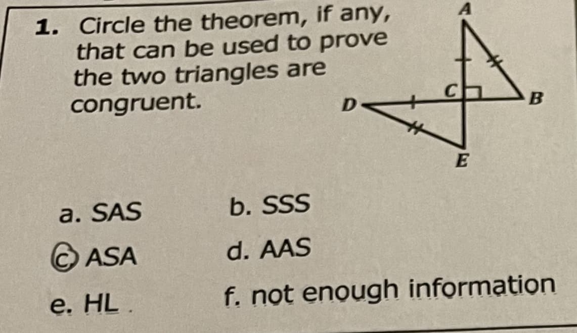 1. Circle the theorem, if any,
that can be used to prove
the two triangles are
congruent.
D
B
a. SAS
b. SSS
© ASA
d. AAS
e. HL.
f. not enough information
