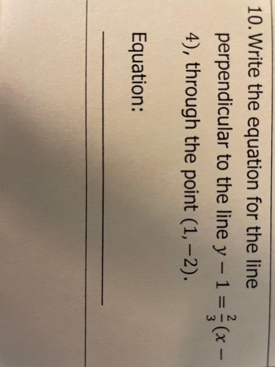 2)
10. Write the equation for the line
perpendicular to the line y – 1 =÷(x-
4), through the point (1, –2).
Equation:
