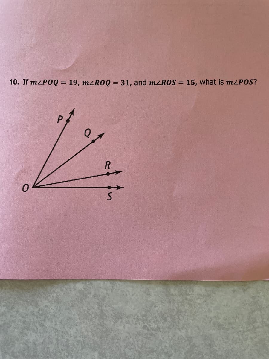 10. If mzPOQ = 19, m<ROQ = 31, and M²ROS = 15, what is mzPOS?
P
Q.
R
