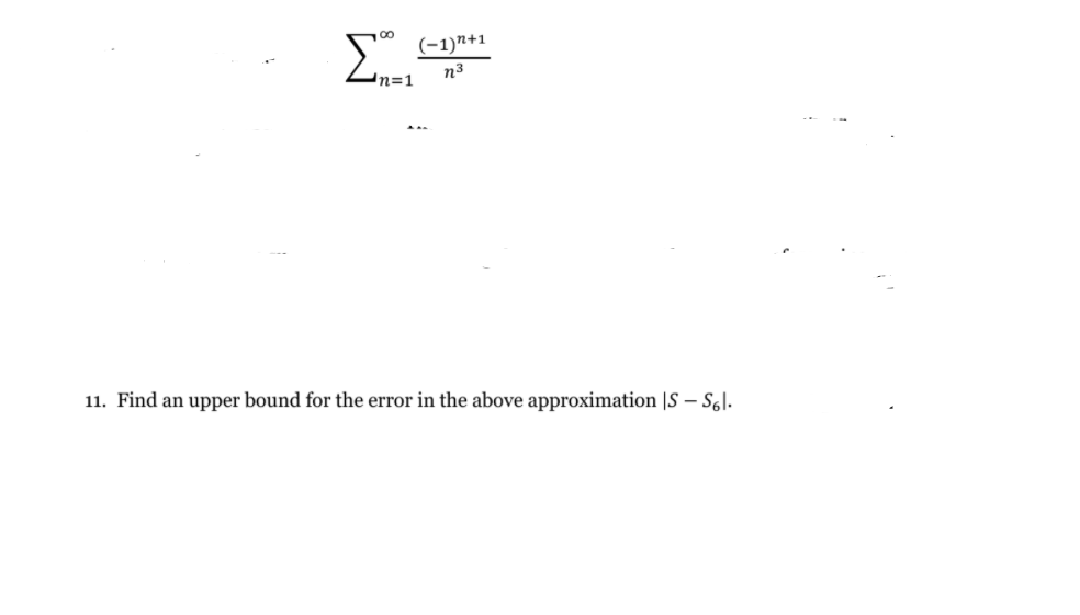 (-1)n+1
In=1
n3
11. Find an upper bound for the error in the above approximation |S – S6l.
