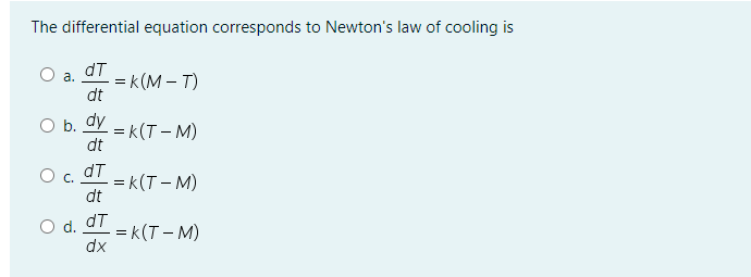 The differential equation corresponds to Newton's law of cooling is
dT
a.
= k(M – T)
dt
O b. dy
= k(T – M)
dt
dT
= k(T – M)
dt
Oc.
dT
= k(T – M)
dx
