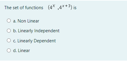 The set of functions (4X ,4*+3) is
O a. Non Linear
O b. Linearly Independent
O c. Linearly Dependent
O d. Linear
