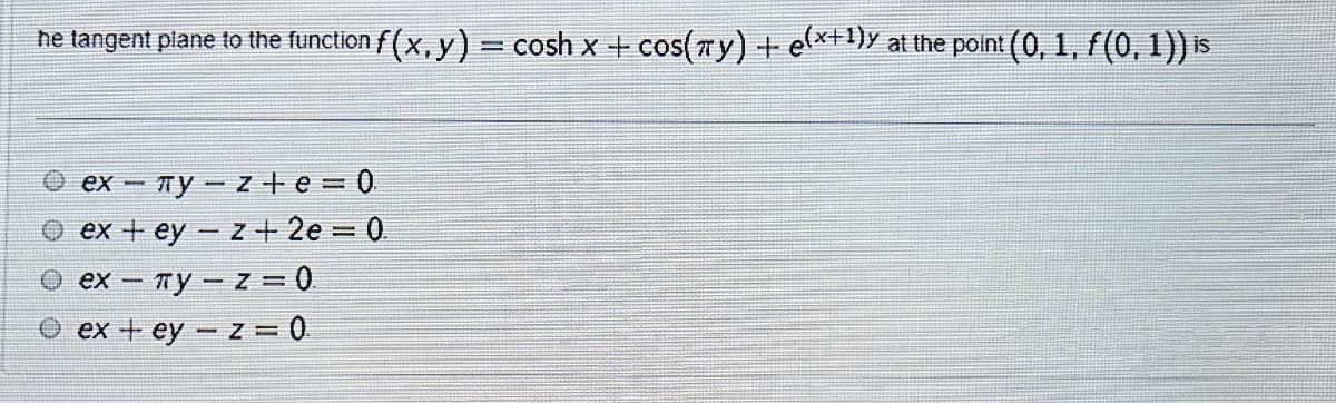 he tangent plane to the function f (x, y) = cosh x + cos(ry)+ e*+1)y at the point (0, 1, f(0, 1)) is
%3D
ex - Ty- z +e = 0
O ex + ey - z + 2e = 0
Ty- z = 0
O ex -
O ex + ey - Z = 0.
