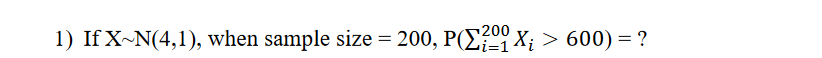 200
1) If X~N(4,1), when sample size = 200, P(E X; > 600) = ?
%3D
