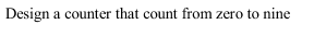 Design a counter that count from zero to nine
