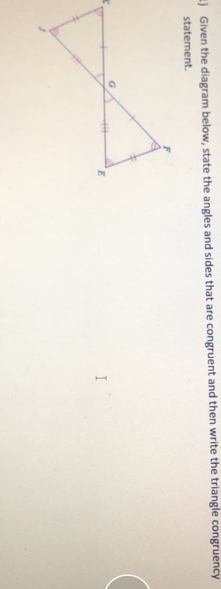 1) Given the diagram below, state the angles and sides that are congruent and then write the triangle congruency
statement.
