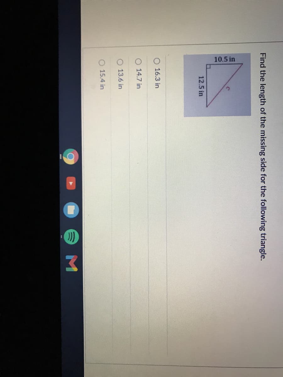 10.5 in
Find the length of the missing side for the following triangle.
12.5 in
16.3 in
O 14.7 in
13.6 in
O 15.4 in
