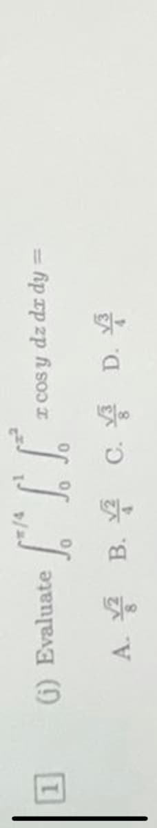 (1) Evaluate
I cos y dz da dy =
A. B. C. 4 D. 4
