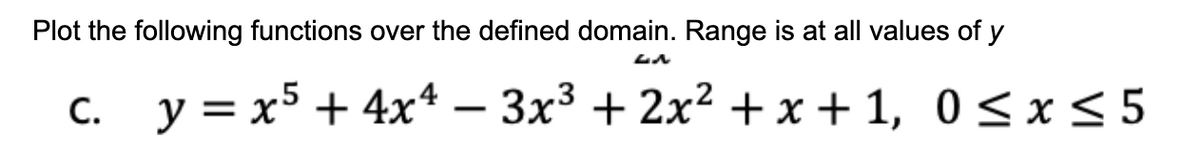 Plot the following functions over the defined domain. Range is at all values of y
c. y = x5 + 4x* – 3x³ + 2x² + x + 1, 0< x < 5
