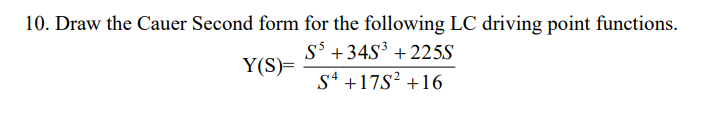 10. Draw the Cauer Second form for the following LC driving point functions.
Y(S)=
S5 +34S³ +225S
S4 +17S² +16