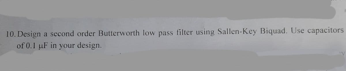 10. Design a second order Butterworth low pass filter using Sallen-Key Biquad. Use capacitors
of 0.1 µF in your design.