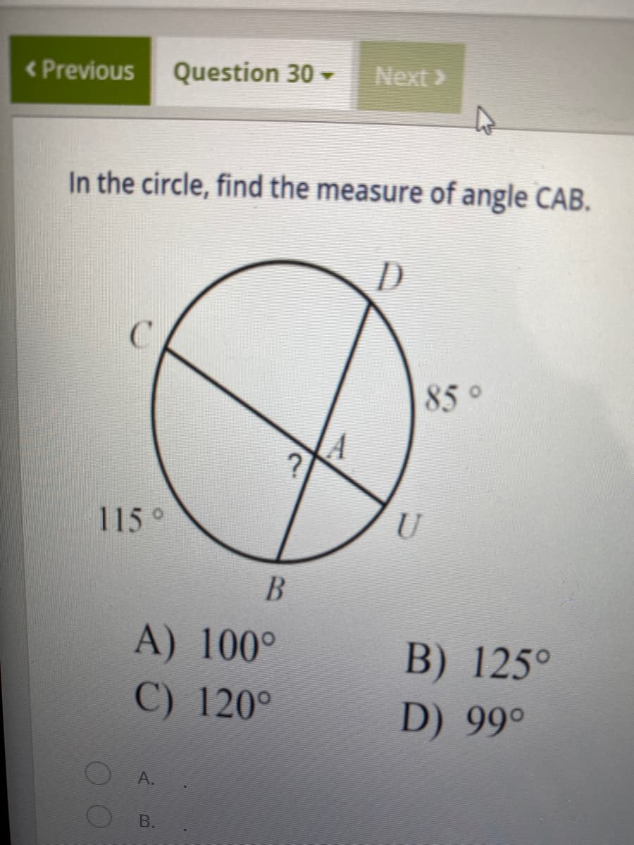 < Previous
Question 30 -
Next >
In the circle, find the measure of angle CAB.
D
C.
85 o
115°
A) 100°
B) 125°
C) 120°
D) 99°
A.
В.
