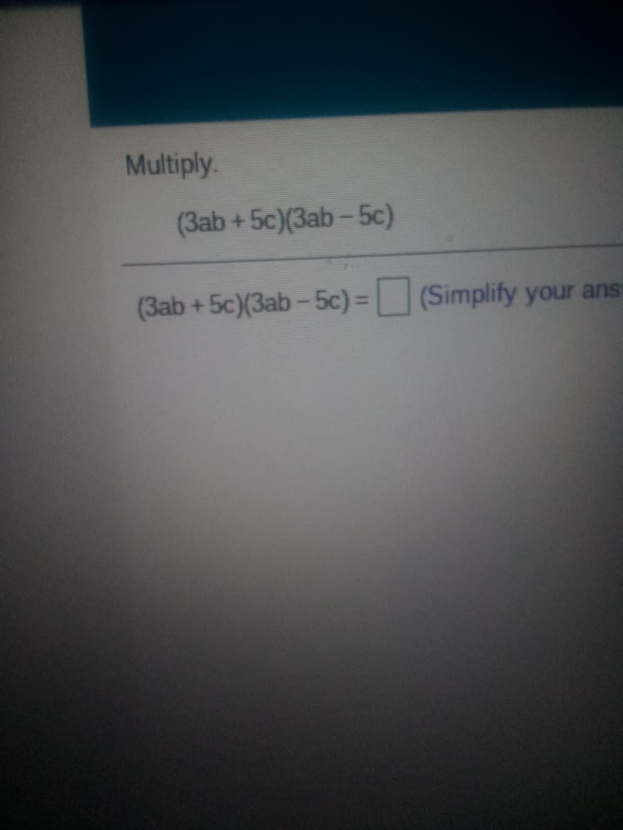 Multiply.
(3ab+5c)(3ab-5c)
(3ab +5c)(3ab-5c) =
(Simplify your ans
