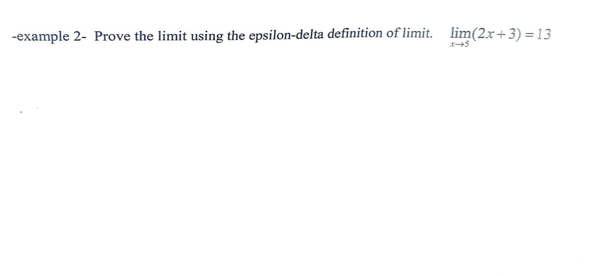 -example 2- Prove the limit using the epsilon-delta definition of limit.
lim(2x+3)= 13
x-5