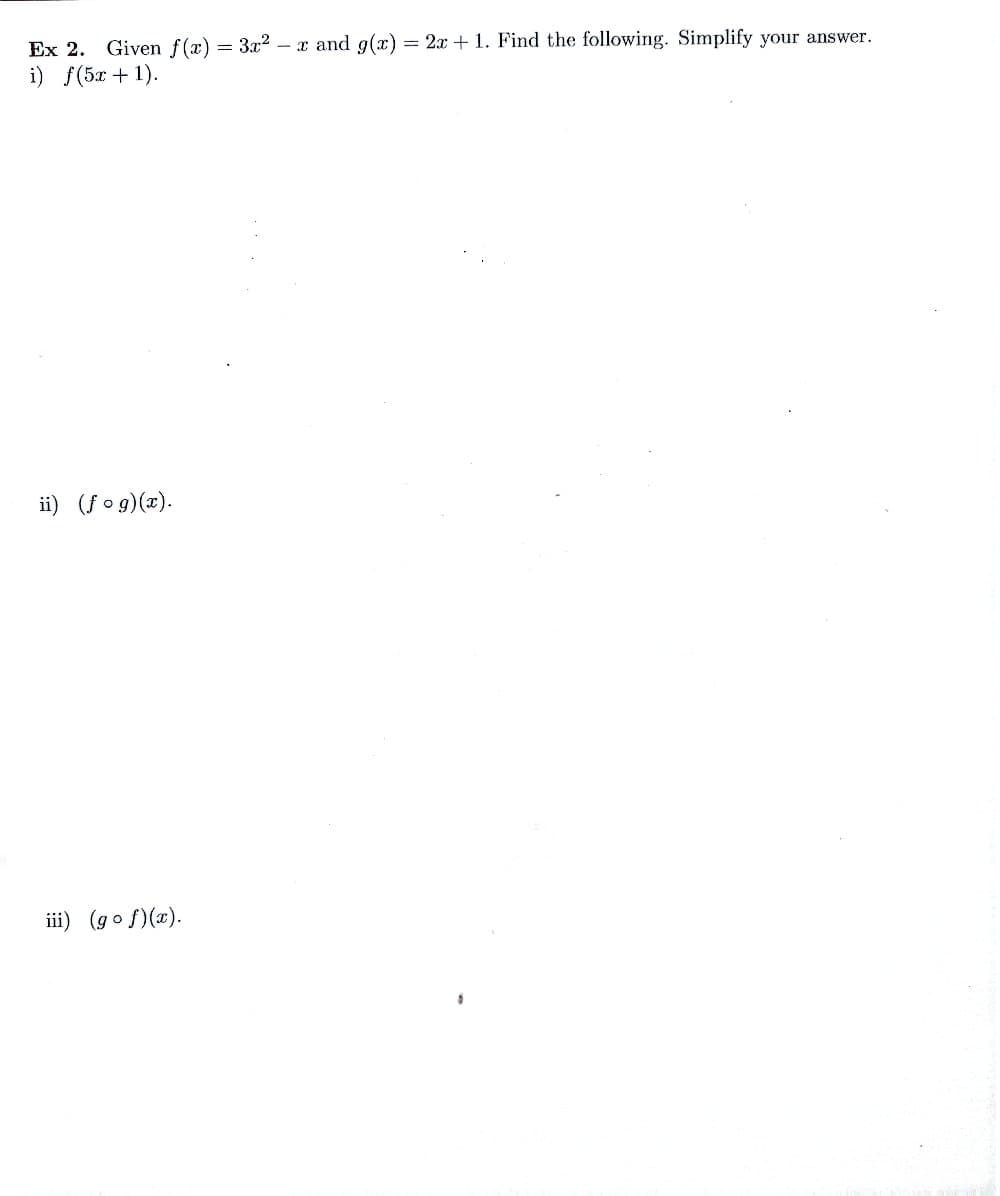 Ex 2. Given f(x) = 3x² - x and g(x) = 2x + 1. Find the following. Simplify your answer.
i) f(5x+1).
ii) (fog)(x).
iii) (gof)(x).