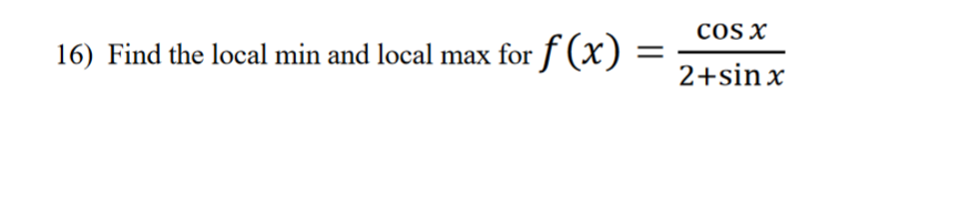 COS X
16) Find the local min and local max for f (x)
=
2+sin x