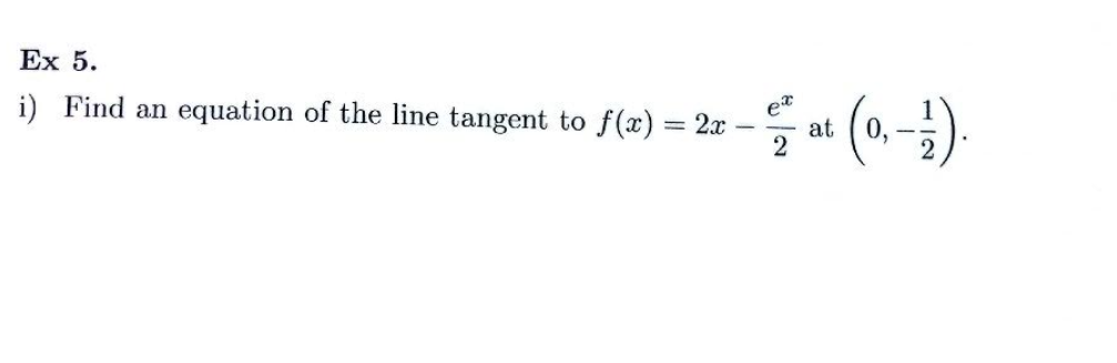 Ex 5.
i) Find an equation of the line tangent to f(x)
=
2x
ex
2
at
0,
>