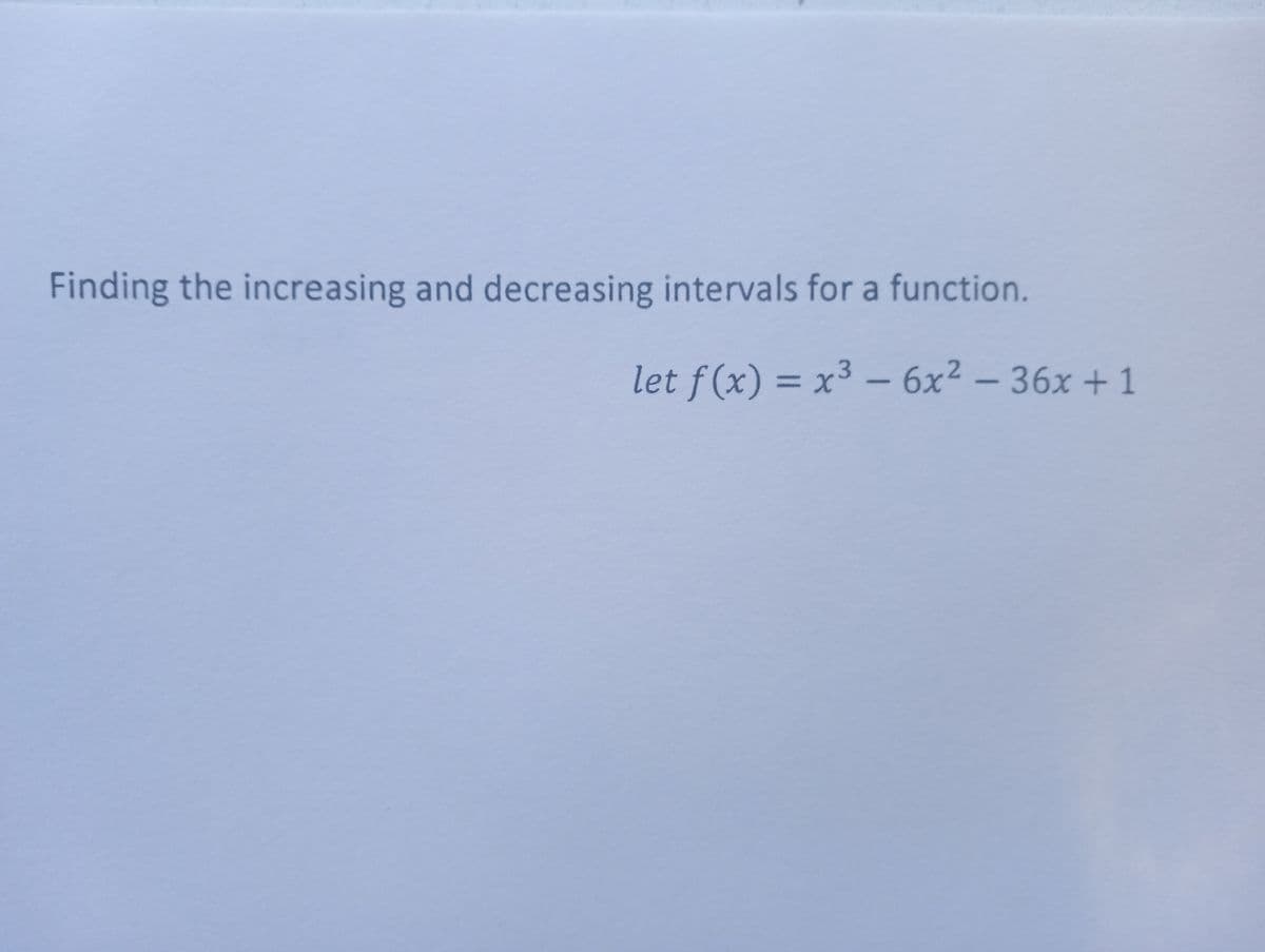 Finding the increasing and decreasing intervals for a function.
let f(x) = x³ - 6x²36x +1