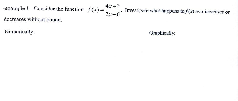 4x+3
2x-6
-example 1- Consider the function f(x)=-
decreases without bound.
Numerically:
Investigate what happens to f(x) as x increases or
Graphically: