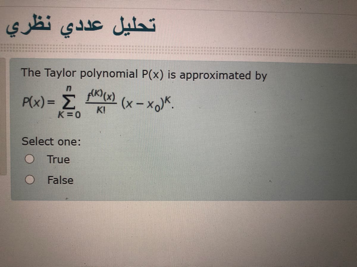 تحليل عد دي نظري
The Taylor polynomial P(x) is approximated by
P(x)= M
P(x) = A() (x – x,)K.
(x-x)*.
K!
K=0
Select one:
True
False
