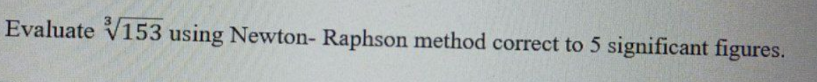 Evaluate V153 using Newton- Raphson method correct to 5 significant figures.
