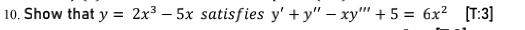 10. Show that y = 2x3 – 5x satisfies y' + y" – xy"" + 5 = 6x? [T:3]
%3D

