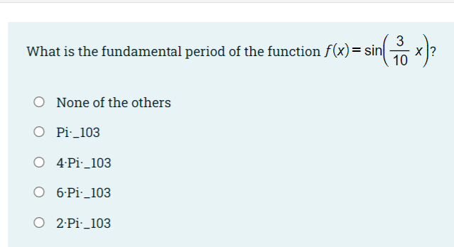 3
What is the fundamental period of the function f(x)= sin
10
O None of the others
O Pi_103
O 4Pi·_103
O 6-Pi:_103
O 2:Pi·_103
