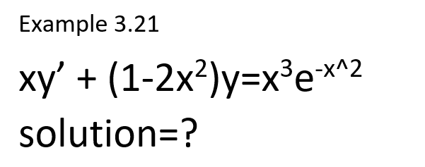 Example 3.21
xy' + (1-2x²)y=x³e*^2
solution=?
