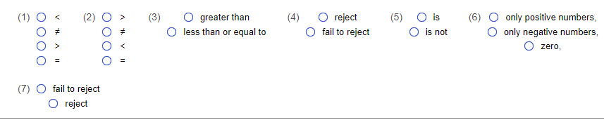 V t
(7) O fail to reject
O reject
HV II
(3)
greater than
O less than or equal to
(4)
reject
O fail to reject
(5) O is
O is not
(6)
only positive numbers,
only negative numbers,
O zero,