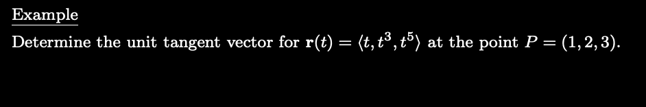 Example
Determine the unit tangent vector for r(t) = (t,t³,t5) . at the point P = (1,2,3).