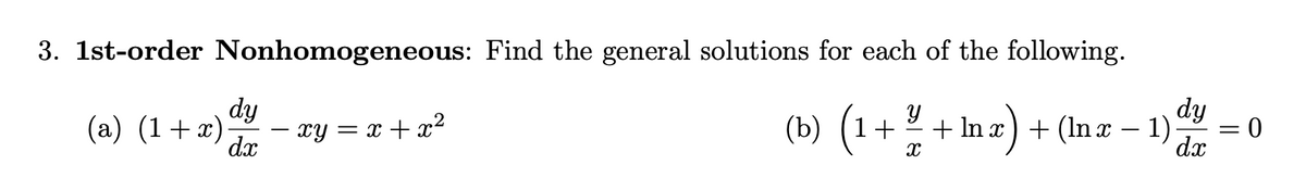 3. 1st-order Nonhomogeneous: Find the general solutions for each of the following.
Y
(b) (1 + ¼ + lnx) + (lnx − 1)
X
(a) (1+x) - xy = x + x²
dy
dx
dy
dx
= 0