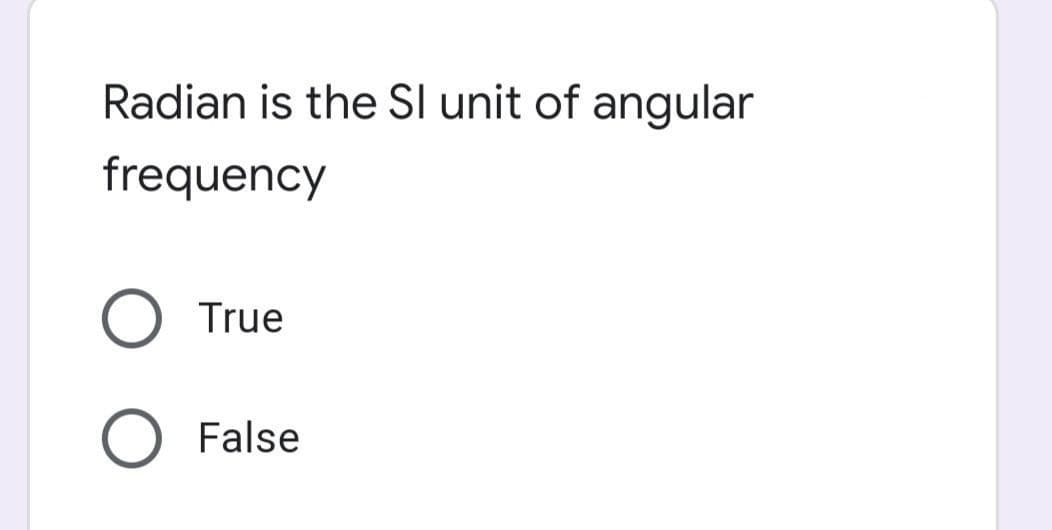 Radian is the Sl unit of angular
frequency
True
False
